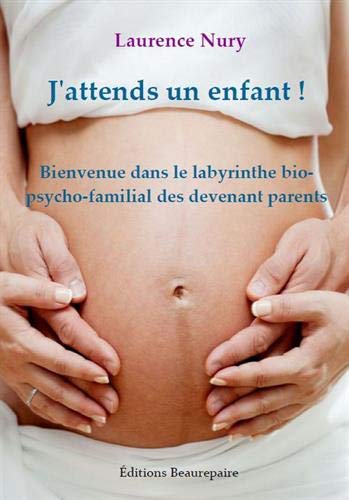 J'attends un enfant ! : Bienvenue dans le labyrinthe bio-psycho-familial des devenant parents